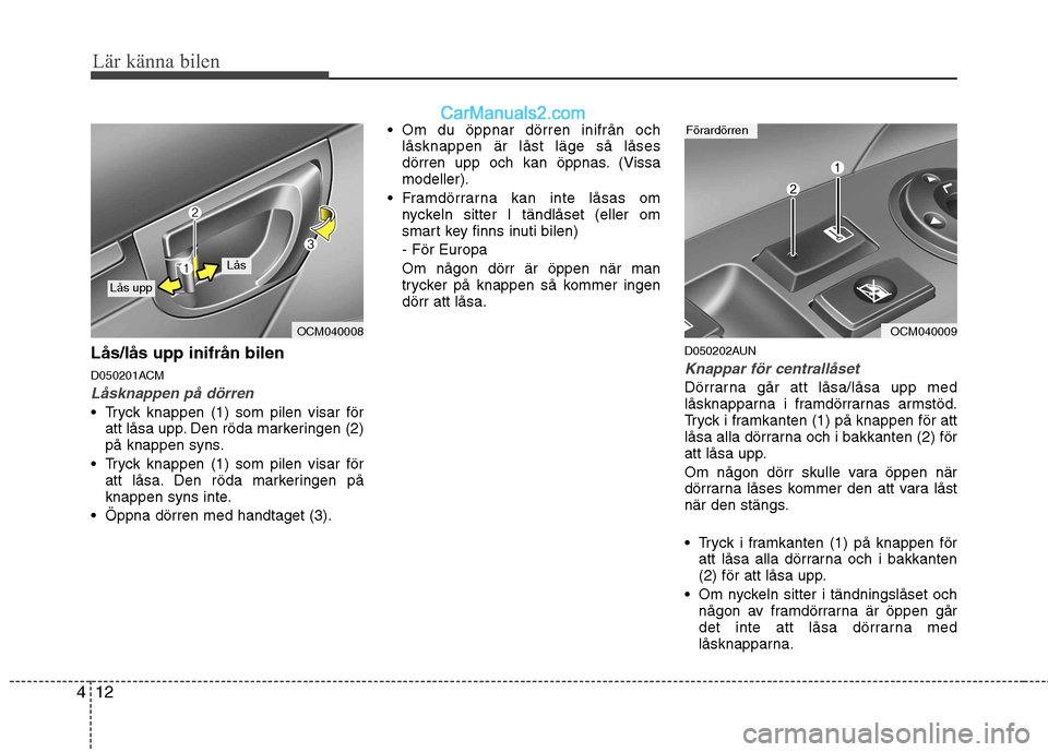 Hyundai Santa Fe 2010 Ägarmanual (in Swedish) Lär känna bilen
12
4
Lås/lås upp inifrån bilen
D050201ACM
Låsknappen på dörren
Tryck knappen (1) som pilen visar för
att låsa upp. Den röda markeringen (2)
på knappen syns.
Tryck knap Hyundai Santa Fe 2010 Ägarmanual (in Swedish) Lär känna bilen
12
4
Lås/lås upp inifrån bilen
D050201ACM
Låsknappen på dörren
Tryck knappen (1) som pilen visar för
att låsa upp. Den röda markeringen (2)
på knappen syns.
Tryck knap