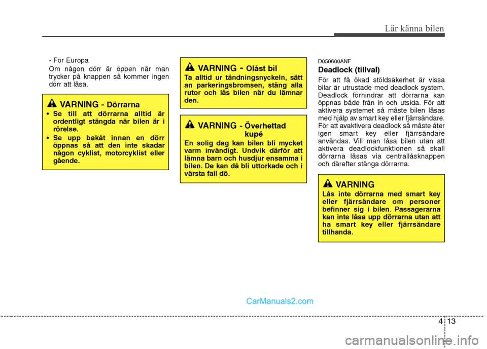 Hyundai Santa Fe 2010  Ägarmanual (in Swedish) 413
Lär känna bilen
- För Europa 
Om någon dörr är öppen när man trycker på knappen så kommer ingen dörr att låsa. D050600ANF 
Deadlock (tillval) 
För att få ökad stöldsäkerhet är vi