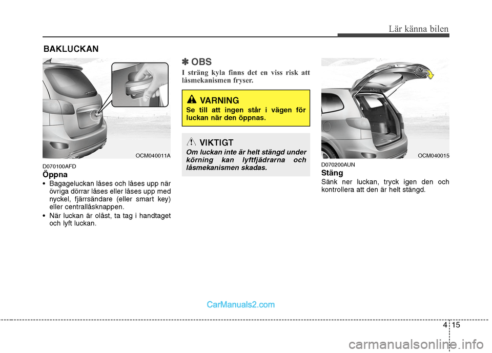 Hyundai Santa Fe 2010  Ägarmanual (in Swedish) 415
Lär känna bilen
D070100AFD Öppna
 Bagageluckan låses och låses upp närövriga dörrar låses eller låses upp med 
nyckel, fjärrsändare (eller smart key)
eller centrallåsknappen.
 När lu