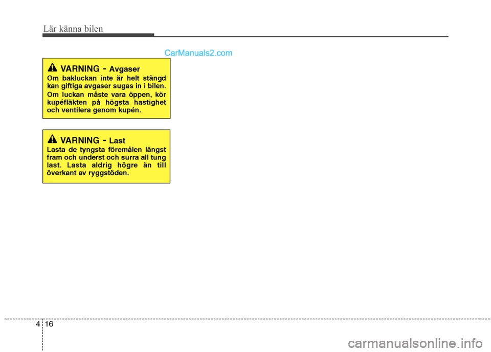 Hyundai Santa Fe 2010  Ägarmanual (in Swedish) Lär känna bilen
16
4
VARNING - Avgaser
Om bakluckan inte är helt stängd 
kan giftiga avgaser sugas in i bilen. 
Om luckan måste vara öppen, kör kupéfläkten på högsta hastighet
och ventilera