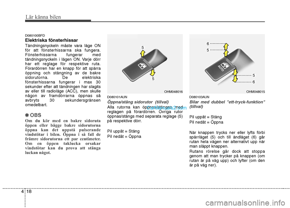 Hyundai Santa Fe 2010  Ägarmanual (in Swedish) Lär känna bilen
18
4
D080100BFD Elektriska fönsterhissar
Tändningsnyckeln måste vara läge ON 
för att fönsterhissarna ska fungera.
Fönsterhissarna fungerar med
tändningsnyckeln i lägen ON. 