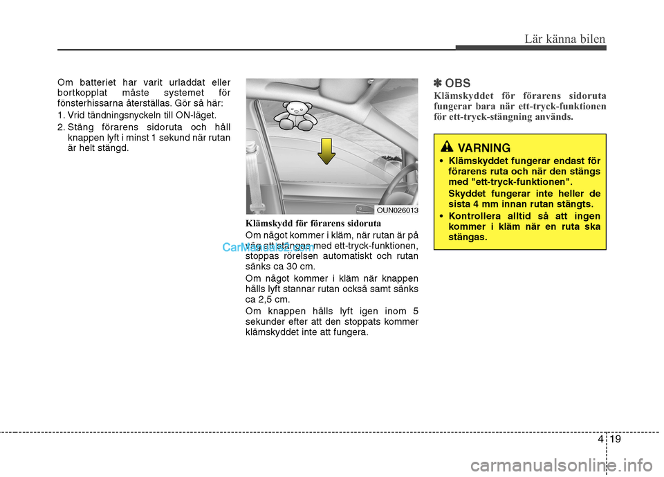 Hyundai Santa Fe 2010 Ägarmanual (in Swedish) 419
Lär känna bilen
Om batteriet har varit urladdat eller
bortkopplat måste systemet för
fönsterhissarna återställas. Gör så här:
1. Vrid tändningsnyckeln till ON-läget.
2. Stäng förar Hyundai Santa Fe 2010 Ägarmanual (in Swedish) 419
Lär känna bilen
Om batteriet har varit urladdat eller
bortkopplat måste systemet för
fönsterhissarna återställas. Gör så här:
1. Vrid tändningsnyckeln till ON-läget.
2. Stäng förar
