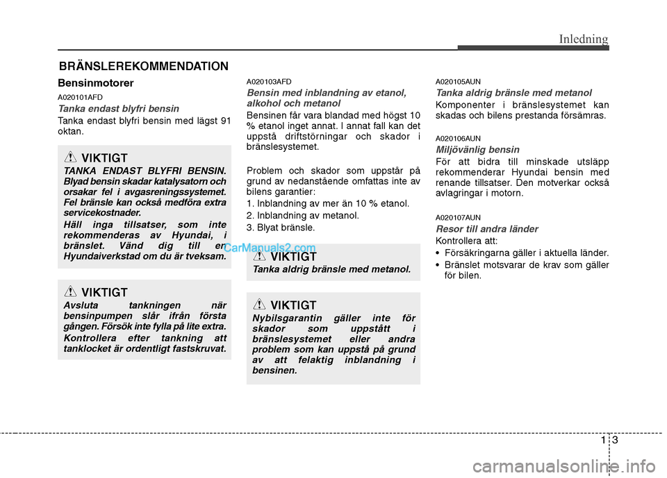 Hyundai Santa Fe 2010  Ägarmanual (in Swedish) 13
Inledning
Bensinmotorer A020101AFD
Tanka endast blyfri bensin
Tanka endast blyfri bensin med lägst 91 oktan.A020103AFD
Bensin med inblandning av etanol,
alkohol och metanol
Bensinen får vara blan