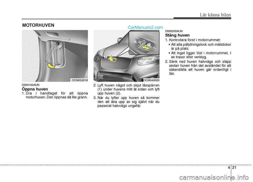 Hyundai Santa Fe 2010 Ägarmanual (in Swedish) 421
Lär känna bilen
D090100AUN Öppna huven
1. Dra i handtaget för att öppnamotorhuven. Den öppnas då lite grann. 2. Lyft huven något och skjut låsspärren
(1) under huvens mitt åt sidan och Hyundai Santa Fe 2010 Ägarmanual (in Swedish) 421
Lär känna bilen
D090100AUN Öppna huven
1. Dra i handtaget för att öppnamotorhuven. Den öppnas då lite grann. 2. Lyft huven något och skjut låsspärren
(1) under huvens mitt åt sidan och