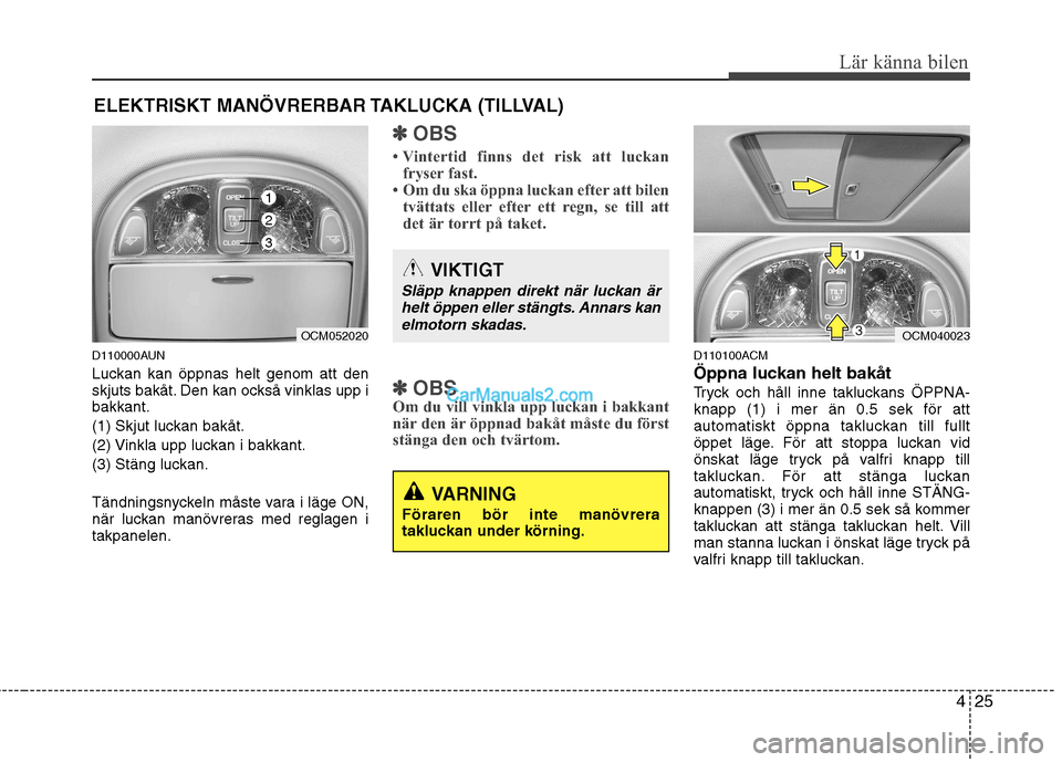 Hyundai Santa Fe 2010 Ägarmanual (in Swedish) 425
Lär känna bilen
D110000AUN
Luckan kan öppnas helt genom att den
skjuts bakåt. Den kan också vinklas upp ibakkant.
(1) Skjut luckan bakåt.
(2) Vinkla upp luckan i bakkant.
(3) Stäng lucka Hyundai Santa Fe 2010 Ägarmanual (in Swedish) 425
Lär känna bilen
D110000AUN
Luckan kan öppnas helt genom att den
skjuts bakåt. Den kan också vinklas upp ibakkant.
(1) Skjut luckan bakåt.
(2) Vinkla upp luckan i bakkant.
(3) Stäng lucka
