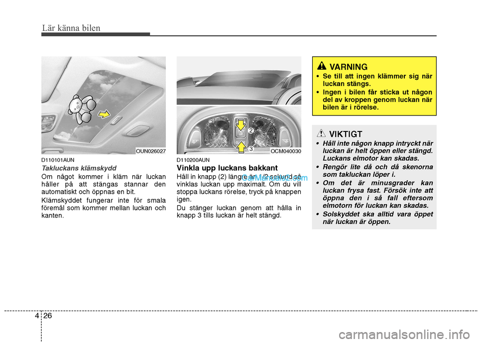 Hyundai Santa Fe 2010 Ägarmanual (in Swedish) Lär känna bilen
26
4
D110101AUN
Takluckans klämskydd
Om något kommer i kläm när luckan håller på att stängas stannar denautomatiskt och öppnas en bit.
Klämskyddet fungerar inte för smala Hyundai Santa Fe 2010 Ägarmanual (in Swedish) Lär känna bilen
26
4
D110101AUN
Takluckans klämskydd
Om något kommer i kläm när luckan håller på att stängas stannar denautomatiskt och öppnas en bit.
Klämskyddet fungerar inte för smala