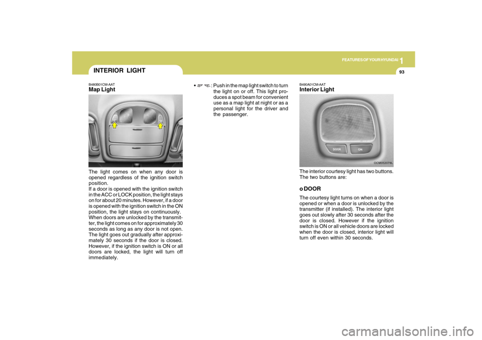Hyundai Santa Fe 2009 Owners Manual 1
FEATURES OF YOUR HYUNDAI
93
INTERIOR LIGHT
B490A01CM-AATInterior LightThe interior courtesy light has two buttons.
The two buttons are:o DOORThe courtesy light turns on when a door is
opened or when Hyundai Santa Fe 2009 Owners Manual 1
FEATURES OF YOUR HYUNDAI
93
INTERIOR LIGHT
B490A01CM-AATInterior LightThe interior courtesy light has two buttons.
The two buttons are:o DOORThe courtesy light turns on when a door is
opened or when