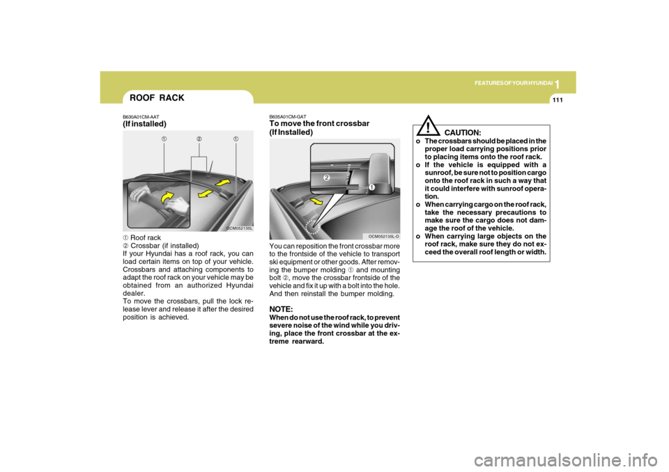 Hyundai Santa Fe 2009 Owners Manual 1
FEATURES OF YOUR HYUNDAI
111
ROOF RACKB630A01CM-AAT(If installed)➀ Roof rack
➁ Crossbar (if installed)
If your Hyundai has a roof rack, you can
load certain items on top of your vehicle.
Crossba Hyundai Santa Fe 2009 Owners Manual 1
FEATURES OF YOUR HYUNDAI
111
ROOF RACKB630A01CM-AAT(If installed)➀ Roof rack
➁ Crossbar (if installed)
If your Hyundai has a roof rack, you can
load certain items on top of your vehicle.
Crossba