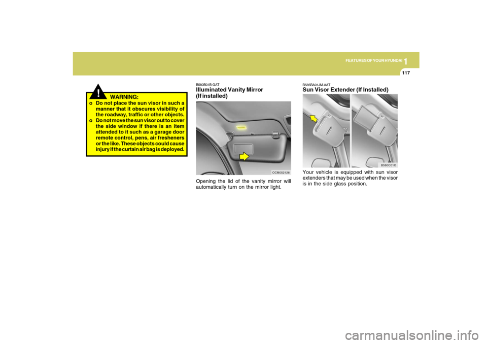 Hyundai Santa Fe 2009 Owners Manual 1
FEATURES OF YOUR HYUNDAI
117
!
WARNING:
o Do not place the sun visor in such a
manner that it obscures visibility of
the roadway, traffic or other objects.
o Do not move the sun visor out to cover
t Hyundai Santa Fe 2009 Owners Manual 1
FEATURES OF YOUR HYUNDAI
117
!
WARNING:
o Do not place the sun visor in such a
manner that it obscures visibility of
the roadway, traffic or other objects.
o Do not move the sun visor out to cover
t