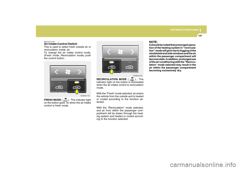 Hyundai Santa Fe 2009 Owners Manual 1
FEATURES OF YOUR HYUNDAI
137
FEATURES OF YOUR HYUNDAI
137137137137
RECIRCULATION MODE (
) : The
indicator light on the button is illuminated
when the air intake control is recirculation
mode.
With Hyundai Santa Fe 2009 Owners Manual 1
FEATURES OF YOUR HYUNDAI
137
FEATURES OF YOUR HYUNDAI
137137137137
RECIRCULATION MODE (
) : The
indicator light on the button is illuminated
when the air intake control is recirculation
mode.
With