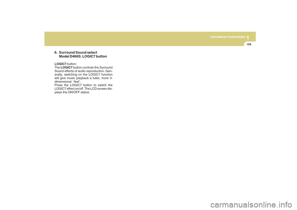 Hyundai Santa Fe 2009  Owners Manual 1155155155155155155
FEATURES OF YOUR HYUNDAI
6. Surround Sound select
Model D466S: LOGIC7 buttonLOGIC7 button:
The LOGIC7 button controls the Surround
Sound effects of audio reproduction. Gen-
erally,