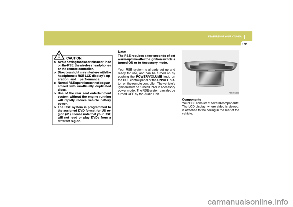 Hyundai Santa Fe 2009  Owners Manual 1
FEATURES OF YOUR HYUNDAI
179
FEATURES OF YOUR HYUNDAI
179179179179
Components
Your RSE consists of several components:
The LCD display, where video is viewed,
is attached to the ceiling in the rear 