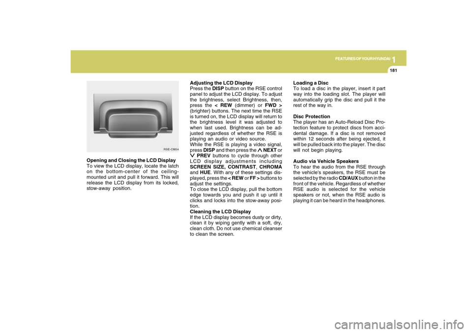 Hyundai Santa Fe 2009  Owners Manual 1
FEATURES OF YOUR HYUNDAI
181
FEATURES OF YOUR HYUNDAI
181181181181
Adjusting the LCD Display
Press the DISP button on the RSE control
panel to adjust the LCD display. To adjust
the brightness, selec