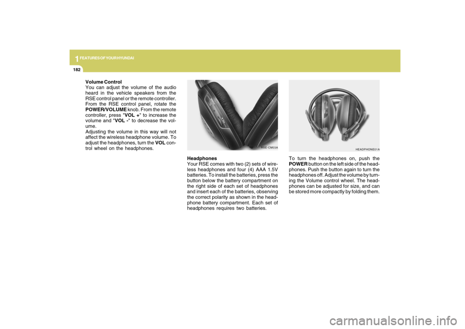 Hyundai Santa Fe 2009  Owners Manual 1FEATURES OF YOUR HYUNDAI
182
Headphones
Your RSE comes with two (2) sets of wire-
less headphones and four (4) AAA 1.5V
batteries. To install the batteries, press the
button below the battery compart