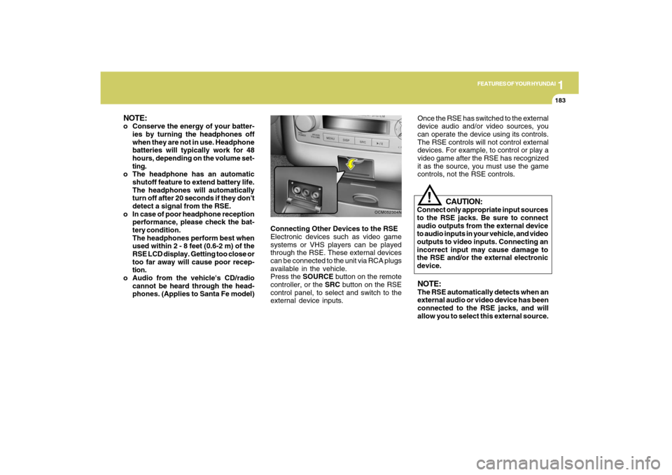 Hyundai Santa Fe 2009  Owners Manual 1
FEATURES OF YOUR HYUNDAI
183
FEATURES OF YOUR HYUNDAI
183183183183
Connecting Other Devices to the RSE
Electronic devices such as video game
systems or VHS players can be played
through the RSE. The