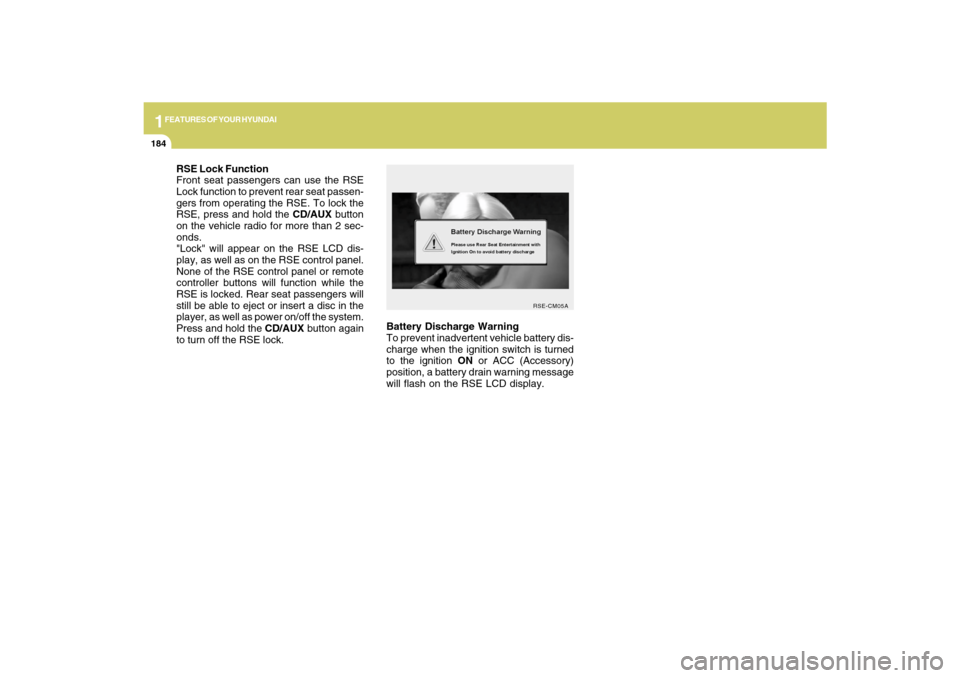 Hyundai Santa Fe 2009  Owners Manual 1FEATURES OF YOUR HYUNDAI
184
Battery Discharge Warning
To prevent inadvertent vehicle battery dis-
charge when the ignition switch is turned
to the ignition ON or ACC (Accessory)
position, a battery 
