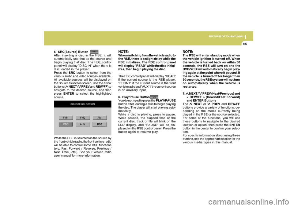 Hyundai Santa Fe 2009  Owners Manual 1
FEATURES OF YOUR HYUNDAI
187
FEATURES OF YOUR HYUNDAI
187187187187
5. SRC(Source) Button
After inserting a disc in the RSE, it will
automatically use that as the source and
begin playing that disc. 