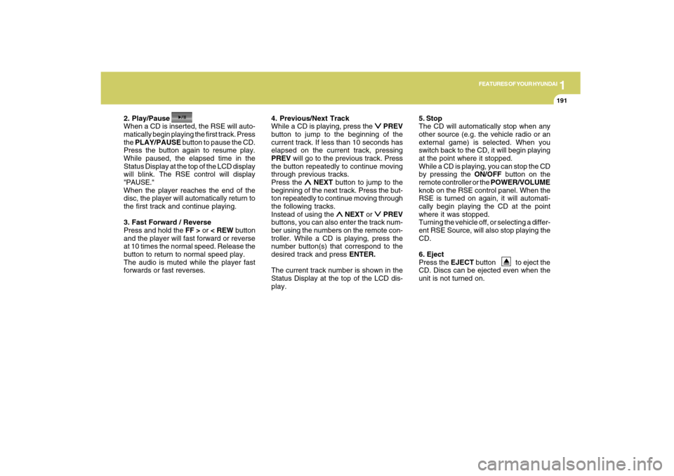 Hyundai Santa Fe 2009  Owners Manual 1
FEATURES OF YOUR HYUNDAI
191
FEATURES OF YOUR HYUNDAI
191191191191
2. Play/Pause
When a CD is inserted, the RSE will auto-
matically begin playing the first track. Press
the PLAY/PAUSE button to pau