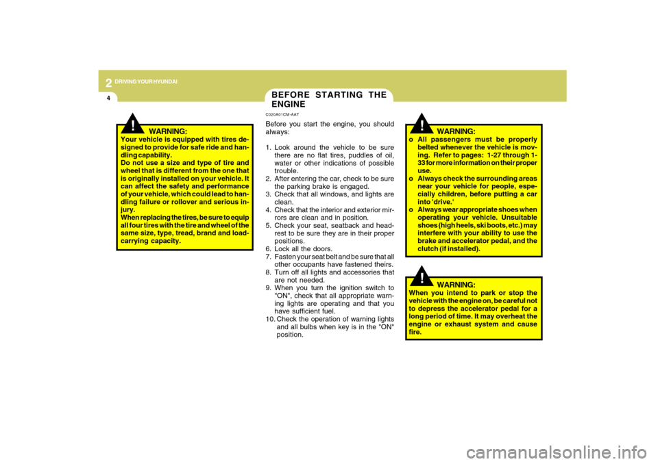 Hyundai Santa Fe 2009  Owners Manual 2
DRIVING YOUR HYUNDAI
4
!
BEFORE STARTING THE
ENGINEC020A01CM-AATBefore you start the engine, you should
always:
1. Look around the vehicle to be sure
there are no flat tires, puddles of oil,
water o