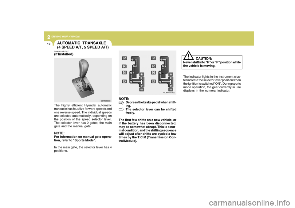 Hyundai Santa Fe 2009  Owners Manual 2
DRIVING YOUR HYUNDAI
10
CAUTION:
Never shift into "R" or "P" position while
the vehicle is moving.
!
The indicator lights in the instrument clus-
ter indicate the selector lever position when
the ig