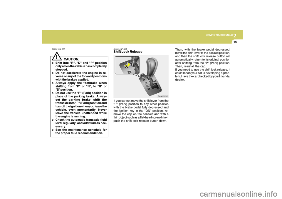 Hyundai Santa Fe 2009 Owners Manual 2
DRIVING YOUR HYUNDAI
13
C090I01CM-GAT
CAUTION:
o Shift into "R", "D" and "P" position
only when the vehicle has completely
stopped.
o Do not accelerate the engine in re-
verse or any of the forward Hyundai Santa Fe 2009 Owners Manual 2
DRIVING YOUR HYUNDAI
13
C090I01CM-GAT
CAUTION:
o Shift into "R", "D" and "P" position
only when the vehicle has completely
stopped.
o Do not accelerate the engine in re-
verse or any of the forward