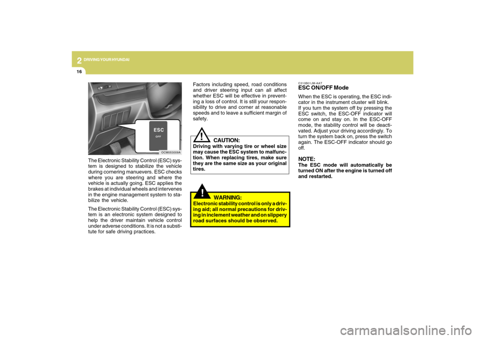 Hyundai Santa Fe 2009  Owners Manual 2
DRIVING YOUR HYUNDAI
16
!
C310B01JM-AATESC ON/OFF ModeWhen the ESC is operating, the ESC indi-
cator in the instrument cluster will blink.
If you turn the system off by pressing the
ESC switch, the 