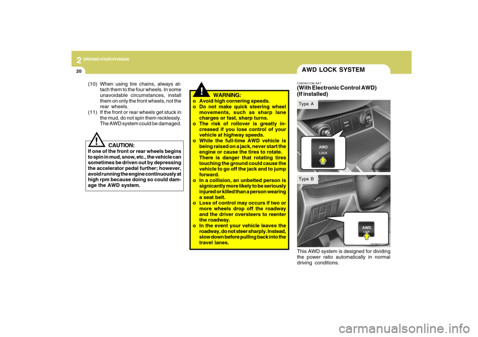 Hyundai Santa Fe 2009  Owners Manual 2
DRIVING YOUR HYUNDAI
20
!
CAUTION:
If one of the front or rear wheels begins
to spin in mud, snow, etc., the vehicle can
sometimes be driven out by depressing
the accelerator pedal further; however,