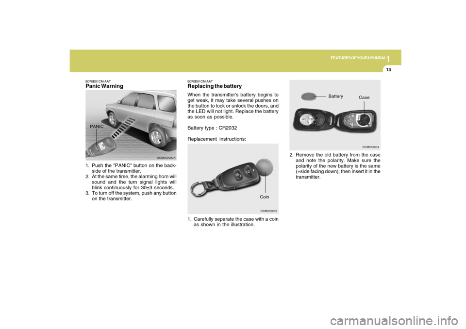 Hyundai Santa Fe 2009  Owners Manual 1
FEATURES OF YOUR HYUNDAI
13
B070E01CM-AATReplacing the batteryWhen the transmitters battery begins to
get weak, it may take several pushes on
the button to lock or unlock the doors, and
the LED wil