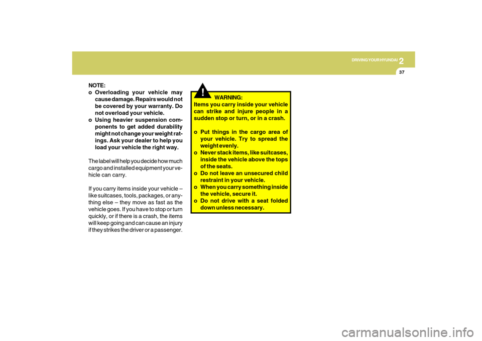 Hyundai Santa Fe 2009 Owners Manual 2
DRIVING YOUR HYUNDAI
37
NOTE:
o Overloading your vehicle may
cause damage. Repairs would not
be covered by your warranty. Do
not overload your vehicle.
o Using heavier suspension com-
ponents to get Hyundai Santa Fe 2009 Owners Manual 2
DRIVING YOUR HYUNDAI
37
NOTE:
o Overloading your vehicle may
cause damage. Repairs would not
be covered by your warranty. Do
not overload your vehicle.
o Using heavier suspension com-
ponents to get