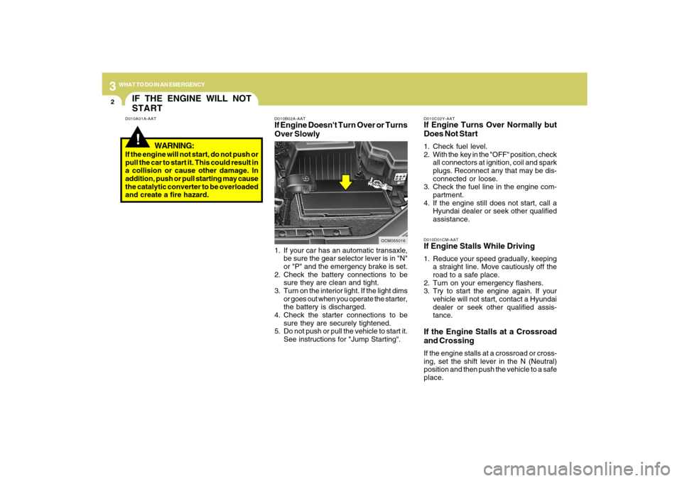 Hyundai Santa Fe 2009  Owners Manual 32WHAT TO DO IN AN EMERGENCY
IF THE ENGINE WILL NOT
START!
D010A01A-AAT
D010B02A-AAT
If Engine Doesnt Turn Over or Turns
Over Slowly
D010C02Y-AATIf Engine Turns Over Normally but
Does Not Start1. Che