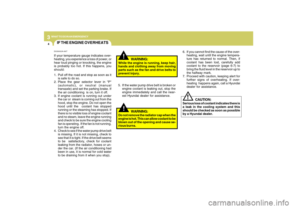 Hyundai Santa Fe 2009  Owners Manual 34WHAT TO DO IN AN EMERGENCY
IF THE ENGINE OVERHEATS
!!
!
WARNING:
While the engine is running, keep hair,
hands and clothing away from moving
parts such as the fan and drive belts to
prevent injury.
