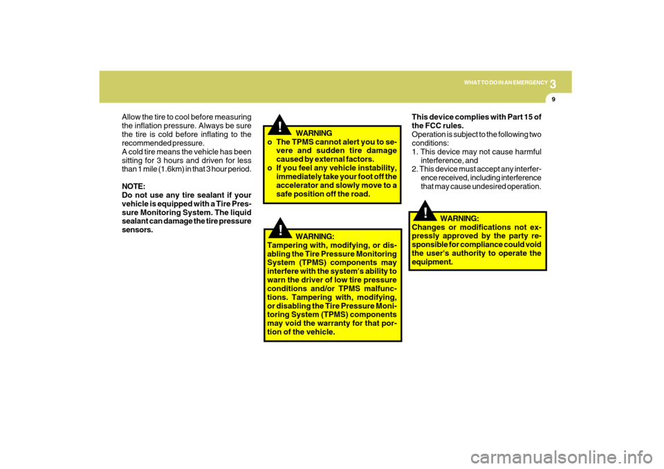 Hyundai Santa Fe 2009 Owners Manual 3
WHAT TO DO IN AN EMERGENCY
9
!
!
!
WARNING
o The TPMS cannot alert you to se-
vere and sudden tire damage
caused by external factors.
o If you feel any vehicle instability,
immediately take your foo Hyundai Santa Fe 2009 Owners Manual 3
WHAT TO DO IN AN EMERGENCY
9
!
!
!
WARNING
o The TPMS cannot alert you to se-
vere and sudden tire damage
caused by external factors.
o If you feel any vehicle instability,
immediately take your foo
