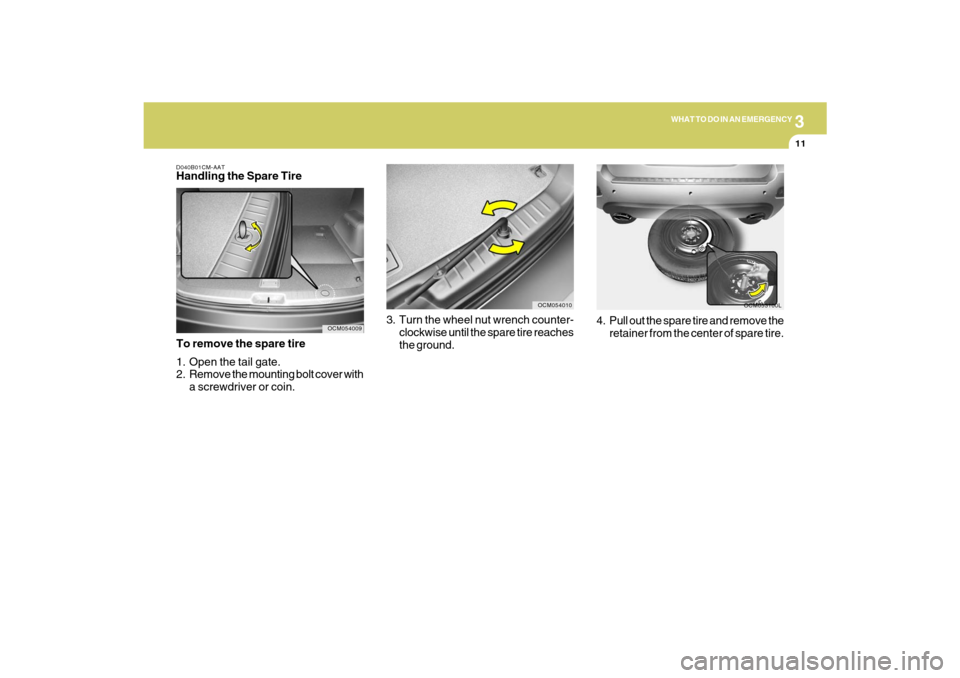 Hyundai Santa Fe 2009 Owners Manual 3
WHAT TO DO IN AN EMERGENCY
11
3. Turn the wheel nut wrench counter-
clockwise until the spare tire reaches
the ground.
OCM054010
OCM053100L
4. Pull out the spare tire and remove the
retainer from th Hyundai Santa Fe 2009 Owners Manual 3
WHAT TO DO IN AN EMERGENCY
11
3. Turn the wheel nut wrench counter-
clockwise until the spare tire reaches
the ground.
OCM054010
OCM053100L
4. Pull out the spare tire and remove the
retainer from th