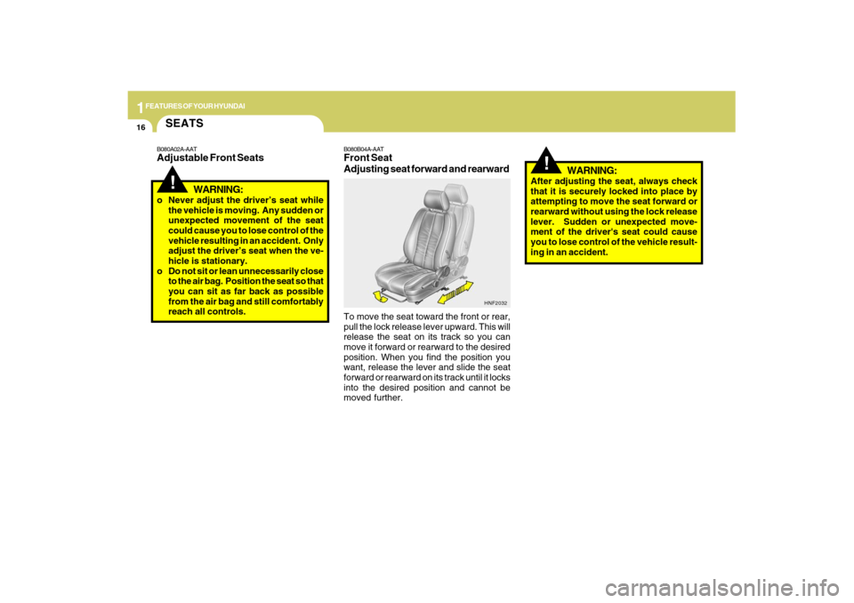Hyundai Santa Fe 2009 Owners Guide 1FEATURES OF YOUR HYUNDAI16
!
B080B04A-AATFront Seat
Adjusting seat forward and rearwardTo move the seat toward the front or rear,
pull the lock release lever upward. This will
release the seat on its Hyundai Santa Fe 2009 Owners Guide 1FEATURES OF YOUR HYUNDAI16
!
B080B04A-AATFront Seat
Adjusting seat forward and rearwardTo move the seat toward the front or rear,
pull the lock release lever upward. This will
release the seat on its