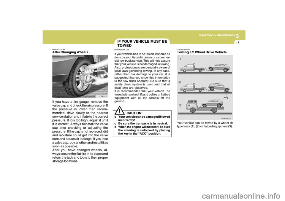 Hyundai Santa Fe 2009 Owners Manual 3
WHAT TO DO IN AN EMERGENCY
17
D060J01CM-AATAfter Changing Wheels
If you have a tire gauge, remove the
valve cap and check the air pressure. If
the pressure is lower than recom-
mended, drive slowly Hyundai Santa Fe 2009 Owners Manual 3
WHAT TO DO IN AN EMERGENCY
17
D060J01CM-AATAfter Changing Wheels
If you have a tire gauge, remove the
valve cap and check the air pressure. If
the pressure is lower than recom-
mended, drive slowly