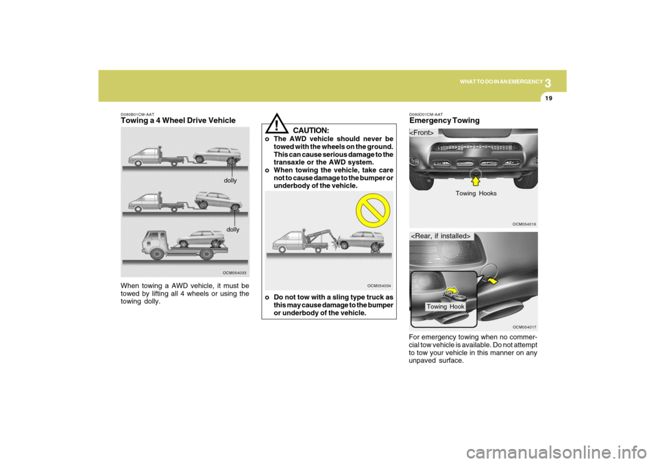 Hyundai Santa Fe 2009 Owners Manual 3
WHAT TO DO IN AN EMERGENCY
19
D080B01CM-AATTowing a 4 Wheel Drive Vehicle
OCM054033dollydolly
When towing a AWD vehicle, it must be
towed by lifting all 4 wheels or using the
towing dolly.
CAUTION:
Hyundai Santa Fe 2009 Owners Manual 3
WHAT TO DO IN AN EMERGENCY
19
D080B01CM-AATTowing a 4 Wheel Drive Vehicle
OCM054033dollydolly
When towing a AWD vehicle, it must be
towed by lifting all 4 wheels or using the
towing dolly.
CAUTION: