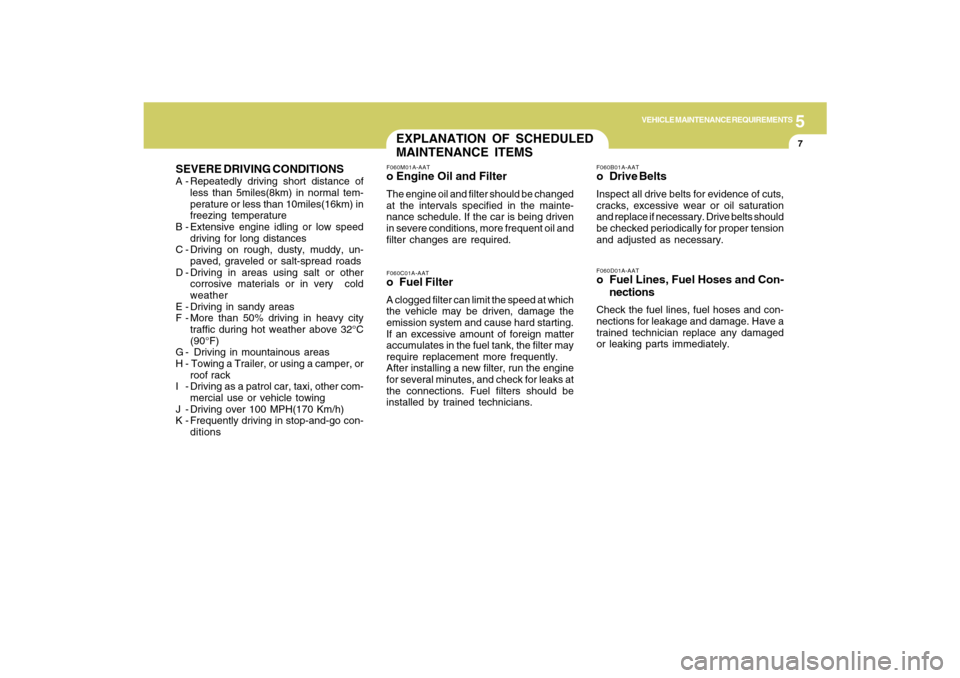 Hyundai Santa Fe 2009  Owners Manual 5
VEHICLE MAINTENANCE REQUIREMENTS
7
SEVERE DRIVING CONDITIONSA - Repeatedly driving short distance of
less than 5miles(8km) in normal tem-
perature or less than 10miles(16km) in
freezing temperature
