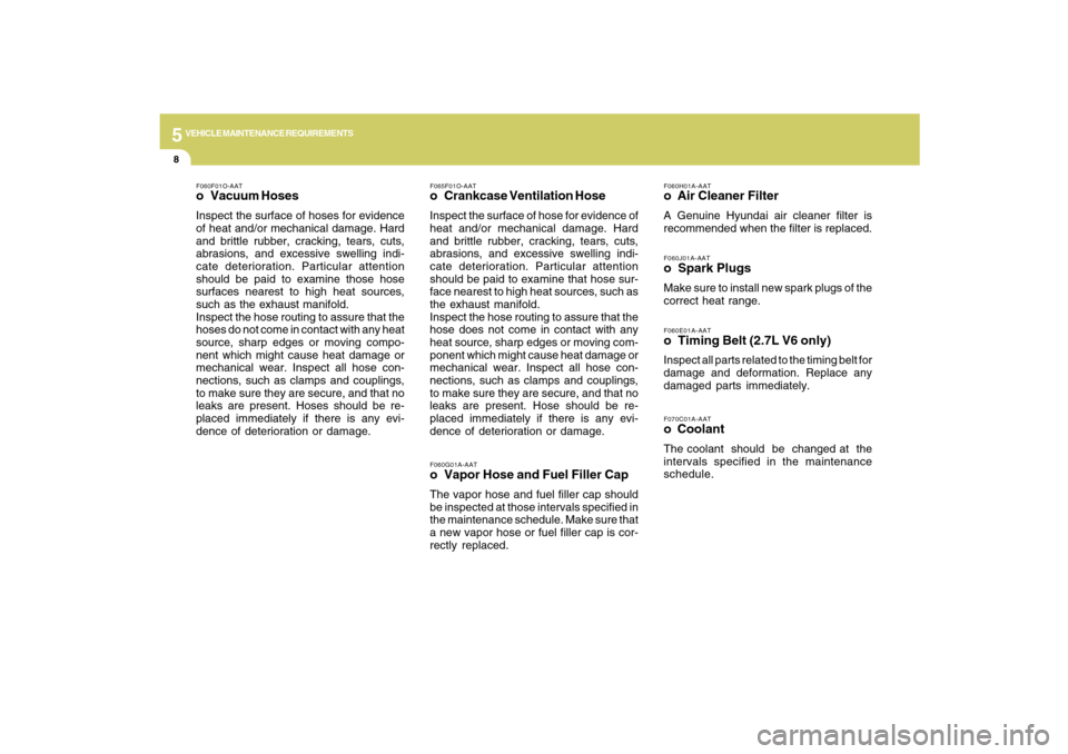 Hyundai Santa Fe 2009  Owners Manual 5
VEHICLE MAINTENANCE REQUIREMENTS8
F070C01A-AATo  CoolantThe coolant  should  be  changed at  the
intervals specified in the maintenance
schedule.F060E01A-AATo Timing Belt (2.7L V6 only)Inspect all p