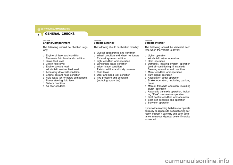 Hyundai Santa Fe 2009  Owners Manual 6
DO-IT-YOURSELF MAINTENANCE
4
GENERAL CHECKS
G020C01A-AATVehicle InteriorThe following should be checked each
time when the vehicle is driven:
o Lights operation
o Windshield wiper operation
o Horn o