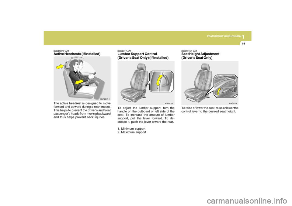 Hyundai Santa Fe 2009 Owners Guide 1
FEATURES OF YOUR HYUNDAI
19
B083D01NF-AATActive Headrests (If Installed)The active headrest is designed to move
forward and upward during a rear impact.
This helps to prevent the drivers and front
Hyundai Santa Fe 2009 Owners Guide 1
FEATURES OF YOUR HYUNDAI
19
B083D01NF-AATActive Headrests (If Installed)The active headrest is designed to move
forward and upward during a rear impact.
This helps to prevent the drivers and front