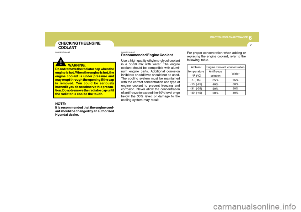 Hyundai Santa Fe 2009  Owners Manual 6
DO-IT-YOURSELF MAINTENANCE
7
G050B01A-AATRecommended Engine CoolantUse a high quality ethylene-glycol coolant
in a 50/50 mix with water. The engine
coolant should be compatible with alumi-
num engin