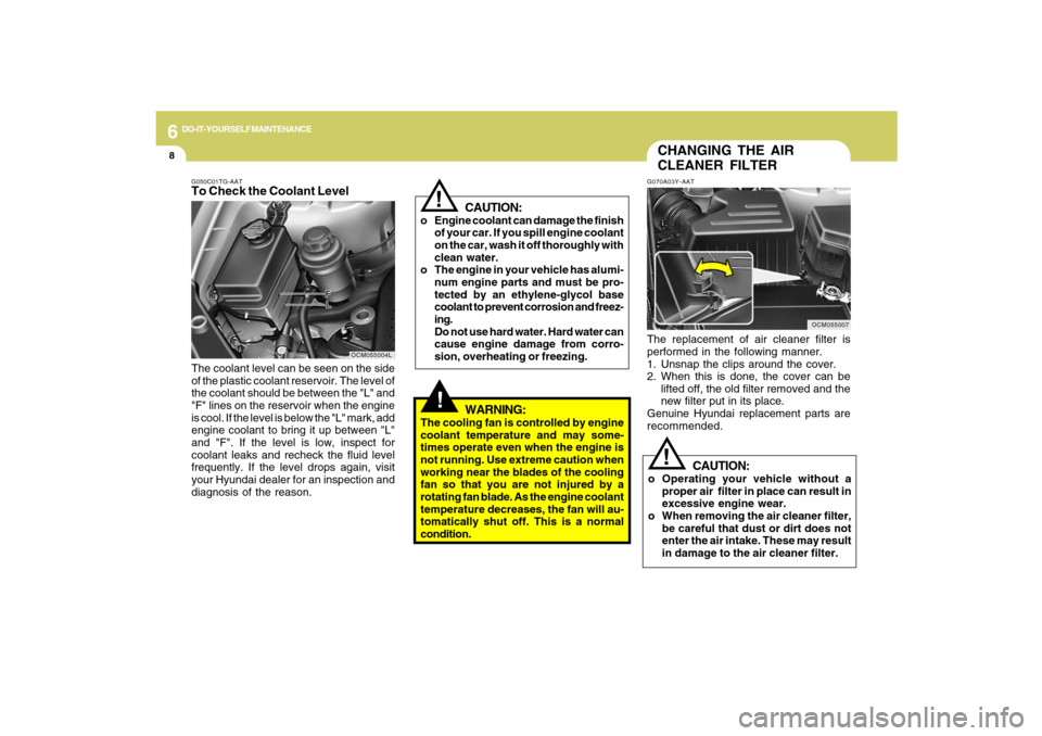 Hyundai Santa Fe 2009 Owners Manual 6
DO-IT-YOURSELF MAINTENANCE
8
G050C01TG-AATTo Check the Coolant LevelThe coolant level can be seen on the side
of the plastic coolant reservoir. The level of
the coolant should be between the "L" and Hyundai Santa Fe 2009 Owners Manual 6
DO-IT-YOURSELF MAINTENANCE
8
G050C01TG-AATTo Check the Coolant LevelThe coolant level can be seen on the side
of the plastic coolant reservoir. The level of
the coolant should be between the "L" and