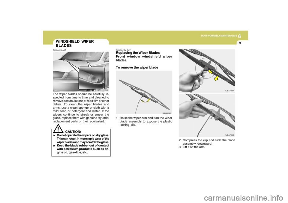 Hyundai Santa Fe 2009 Owners Manual 6
DO-IT-YOURSELF MAINTENANCE
9
WINDSHIELD WIPER
BLADESG080A02A-AATThe wiper blades should be carefully in-
spected from time to time and cleaned to
remove accumulations of road film or other
debris. T Hyundai Santa Fe 2009 Owners Manual 6
DO-IT-YOURSELF MAINTENANCE
9
WINDSHIELD WIPER
BLADESG080A02A-AATThe wiper blades should be carefully in-
spected from time to time and cleaned to
remove accumulations of road film or other
debris. T