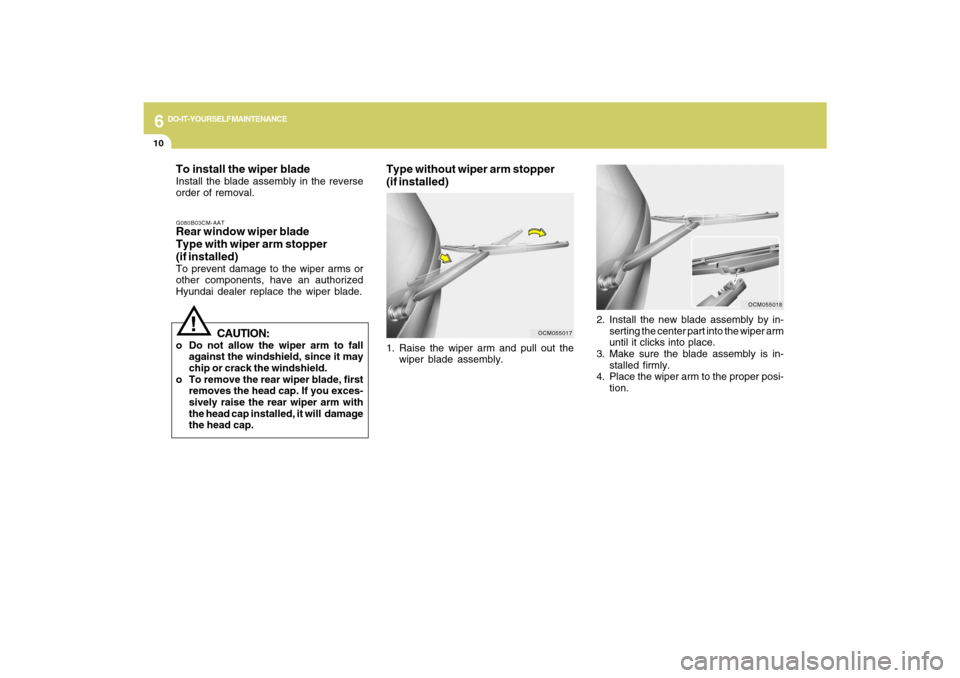 Hyundai Santa Fe 2009 Owners Manual 6
DO-IT-YOURSELF MAINTENANCE
10
To install the wiper bladeInstall the blade assembly in the reverse
order of removal.G080B03CM-AATRear window wiper blade
Type with wiper arm stopper
(if installed)To p Hyundai Santa Fe 2009 Owners Manual 6
DO-IT-YOURSELF MAINTENANCE
10
To install the wiper bladeInstall the blade assembly in the reverse
order of removal.G080B03CM-AATRear window wiper blade
Type with wiper arm stopper
(if installed)To p