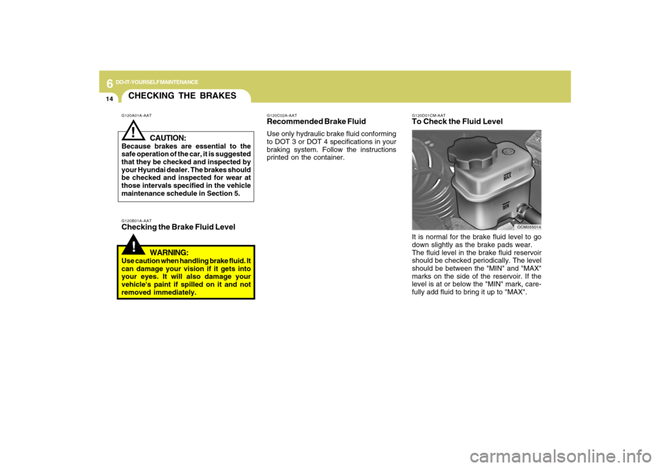 Hyundai Santa Fe 2009 Owners Manual 6
DO-IT-YOURSELF MAINTENANCE
14
CHECKING THE BRAKES!
G120B01A-AATChecking the Brake Fluid Level
WARNING:Use caution when handling brake fluid. It
can damage your vision if it gets into
your eyes. It w Hyundai Santa Fe 2009 Owners Manual 6
DO-IT-YOURSELF MAINTENANCE
14
CHECKING THE BRAKES!
G120B01A-AATChecking the Brake Fluid Level
WARNING:Use caution when handling brake fluid. It
can damage your vision if it gets into
your eyes. It w