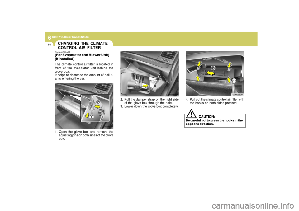 Hyundai Santa Fe 2009 Owners Manual 6
DO-IT-YOURSELF MAINTENANCE
16
4. Pull out the climate control air filter with
the hooks on both sides pressed.
OCM055011
CHANGING THE CLIMATE
CONTROL AIR FILTERB145A01CM-AAT(For Evaporator and Blowe Hyundai Santa Fe 2009 Owners Manual 6
DO-IT-YOURSELF MAINTENANCE
16
4. Pull out the climate control air filter with
the hooks on both sides pressed.
OCM055011
CHANGING THE CLIMATE
CONTROL AIR FILTERB145A01CM-AAT(For Evaporator and Blowe
