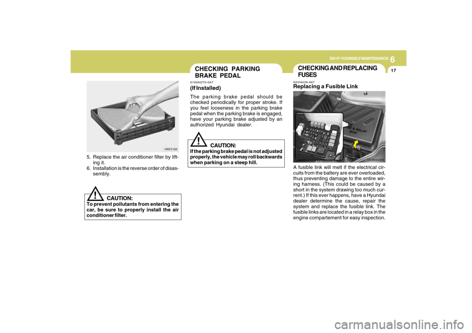 Hyundai Santa Fe 2009 Owners Manual 6
DO-IT-YOURSELF MAINTENANCE
17
CHECKING AND REPLACING
FUSESG200A03A-AATReplacing a Fusible LinkA fusible link will melt if the electrical cir-
cuits from the battery are ever overloaded,
thus prevent Hyundai Santa Fe 2009 Owners Manual 6
DO-IT-YOURSELF MAINTENANCE
17
CHECKING AND REPLACING
FUSESG200A03A-AATReplacing a Fusible LinkA fusible link will melt if the electrical cir-
cuits from the battery are ever overloaded,
thus prevent