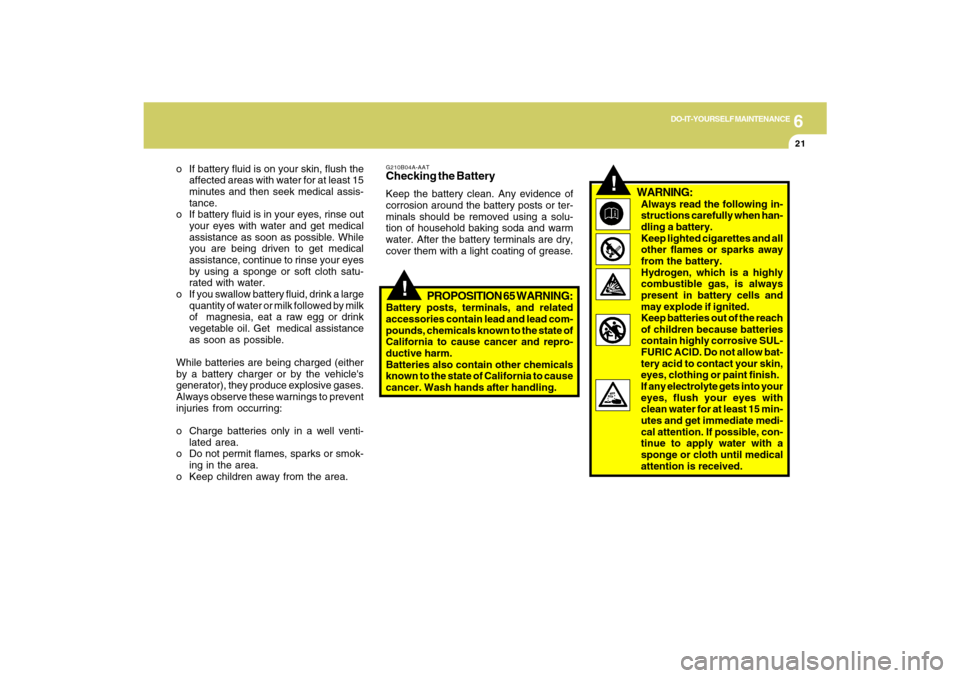 Hyundai Santa Fe 2009 Owners Manual 6
DO-IT-YOURSELF MAINTENANCE
21
o If battery fluid is on your skin, flush the
affected areas with water for at least 15
minutes and then seek medical assis-
tance.
o If battery fluid is in your eyes, Hyundai Santa Fe 2009 Owners Manual 6
DO-IT-YOURSELF MAINTENANCE
21
o If battery fluid is on your skin, flush the
affected areas with water for at least 15
minutes and then seek medical assis-
tance.
o If battery fluid is in your eyes,