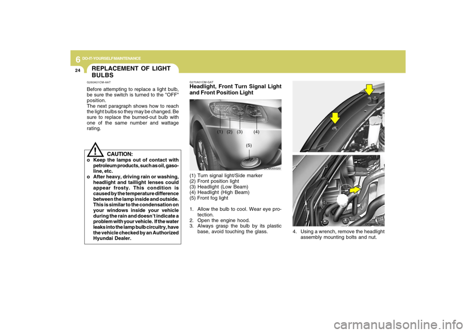 Hyundai Santa Fe 2009 Owners Manual 6
DO-IT-YOURSELF MAINTENANCE
24
REPLACEMENT OF LIGHT
BULBSG260A01CM-AATBefore attempting to replace a light bulb,
be sure the switch is turned to the "OFF"
position.
The next paragraph shows how to re Hyundai Santa Fe 2009 Owners Manual 6
DO-IT-YOURSELF MAINTENANCE
24
REPLACEMENT OF LIGHT
BULBSG260A01CM-AATBefore attempting to replace a light bulb,
be sure the switch is turned to the "OFF"
position.
The next paragraph shows how to re