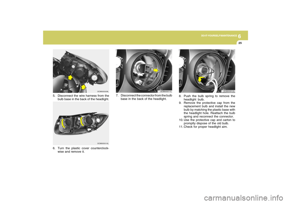 Hyundai Santa Fe 2009  Owners Manual 6
DO-IT-YOURSELF MAINTENANCE
25
8. Push the bulb spring to remove the
headlight bulb.
9. Remove the protective cap from the
replacement bulb and install the new
bulb by matching the plastic base with
